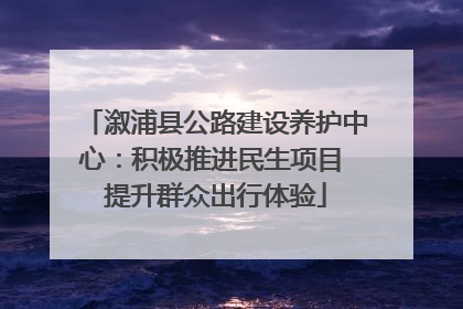 溆浦县公路建设养护中心：积极推进民生项目 提升群众出行体验